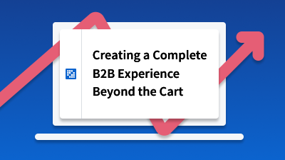 Creating a Complete B2B Experience Beyond the Cart card thumbnail image